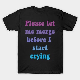 Please Let Me Merge Before I Start Crying T-Shirt